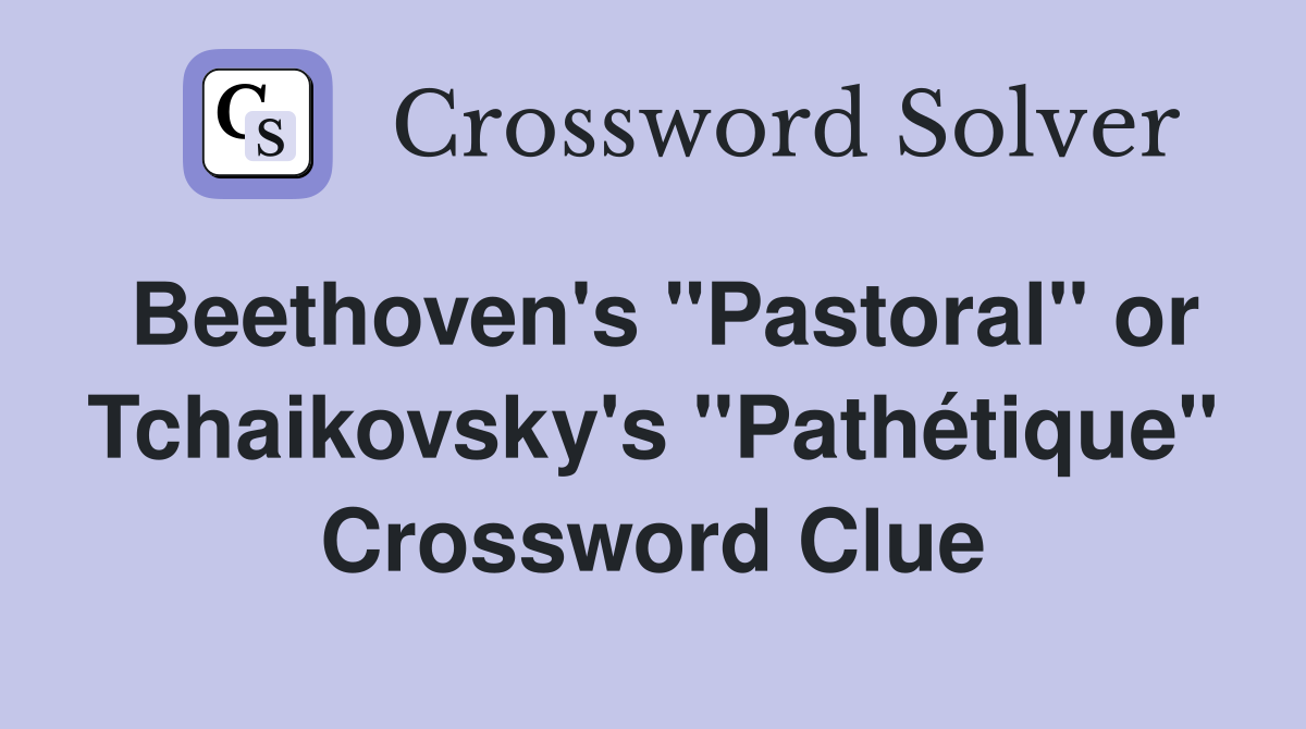 Beethoven's "Pastoral" or Tchaikovsky's "Pathétique" Crossword Clue