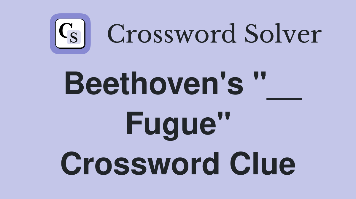 Beethoven's "__ Fugue" Crossword Clue