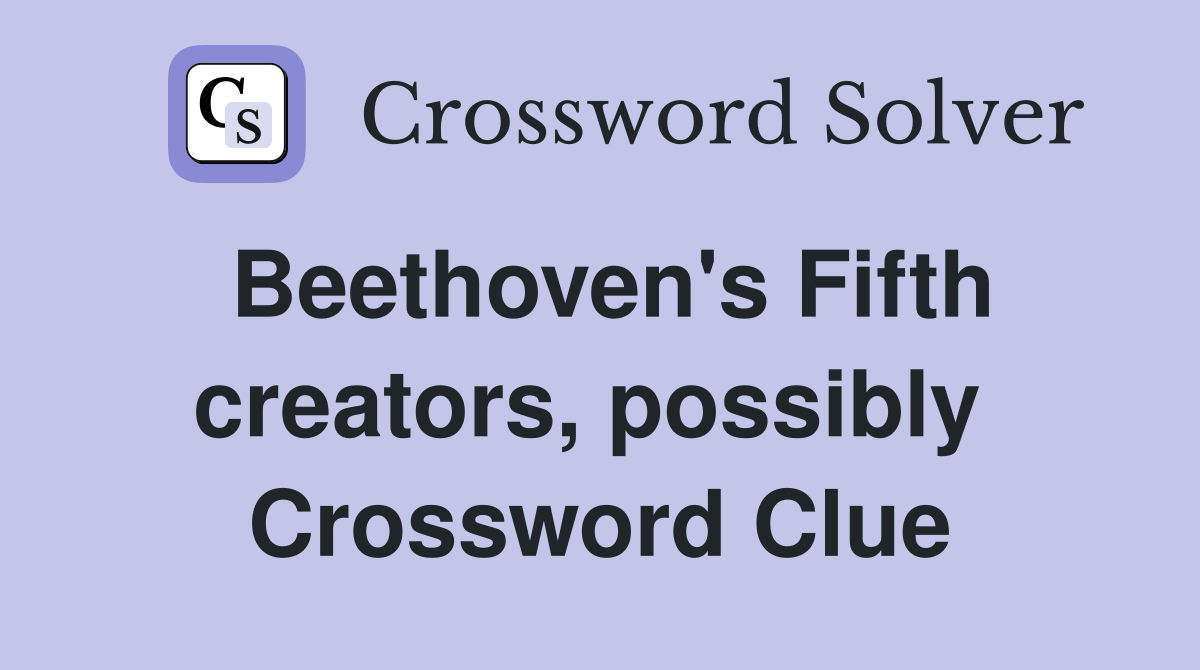 Beethoven's Fifth creators, possibly  Crossword Clue