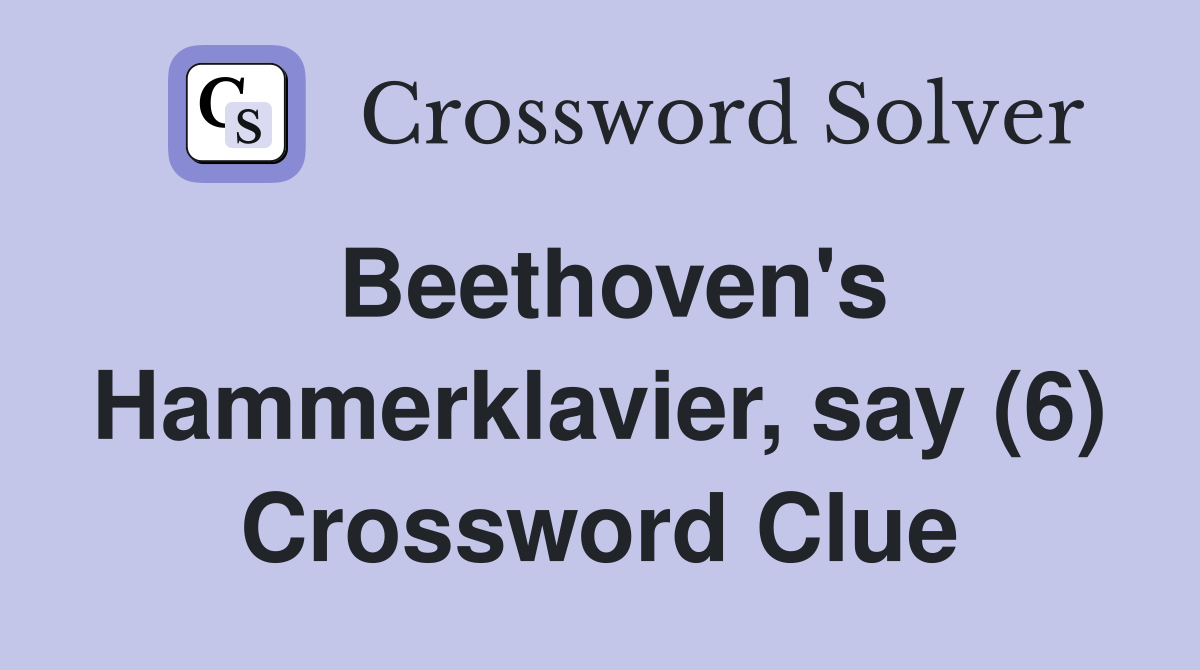Beethoven's Hammerklavier, say (6) Crossword Clue
