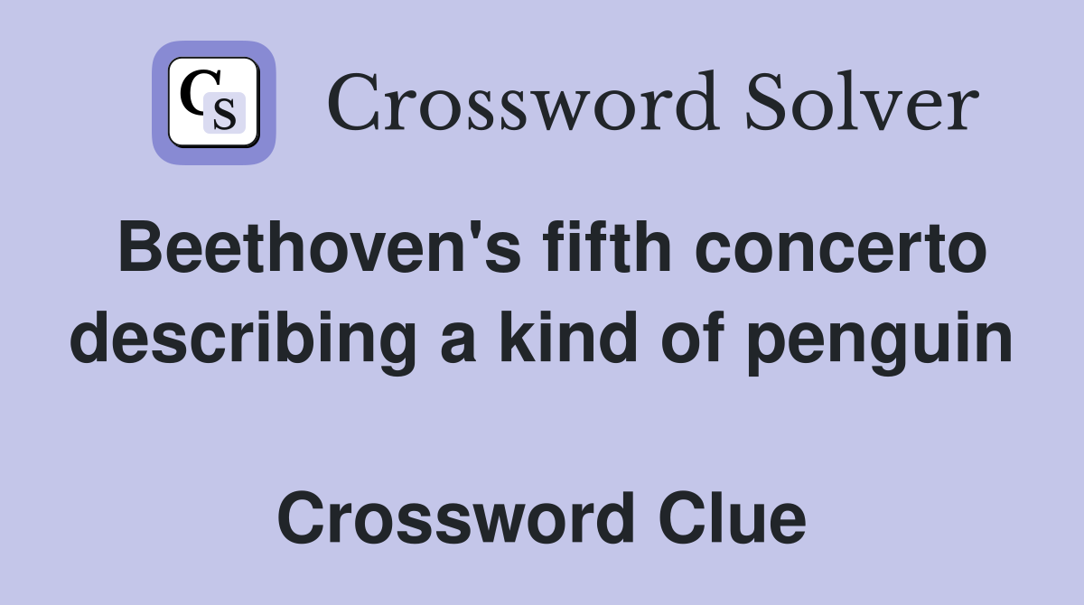 Beethoven's fifth concerto describing a kind of penguin  Crossword Clue