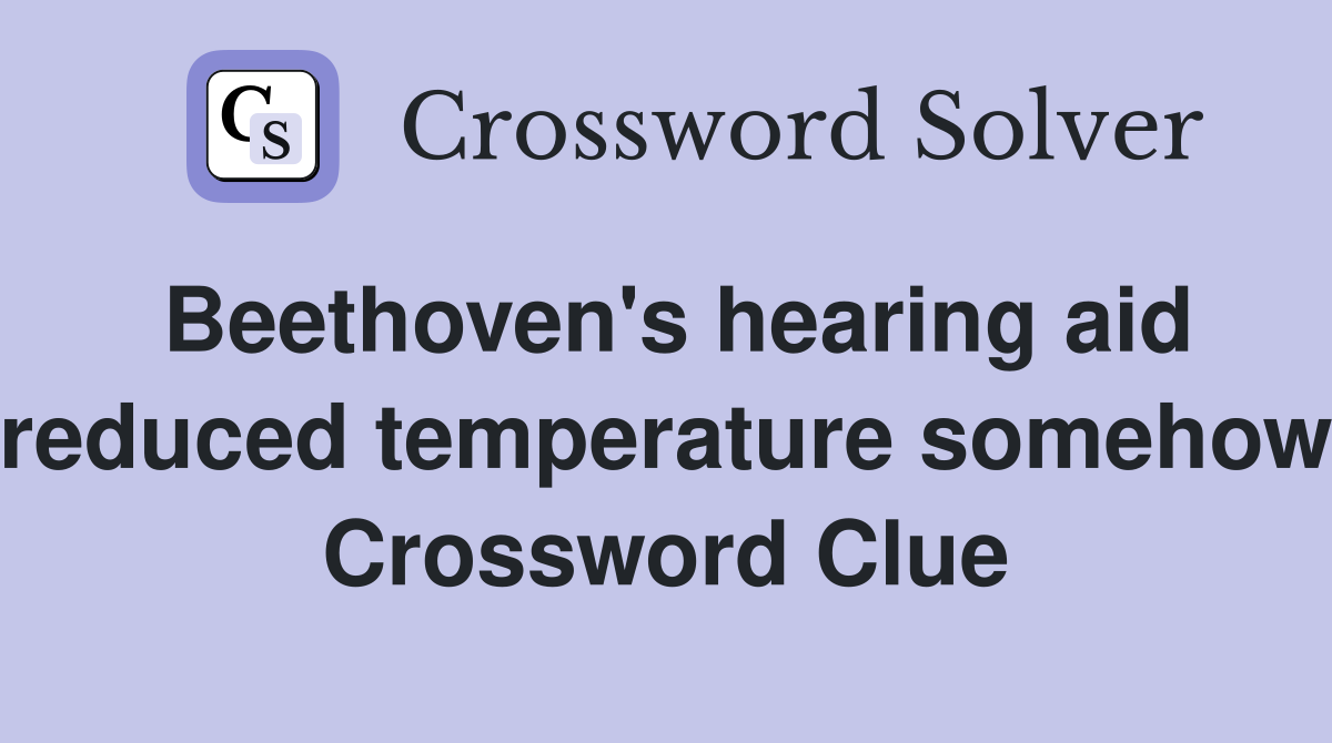 Beethoven's hearing aid reduced temperature somehow Crossword Clue