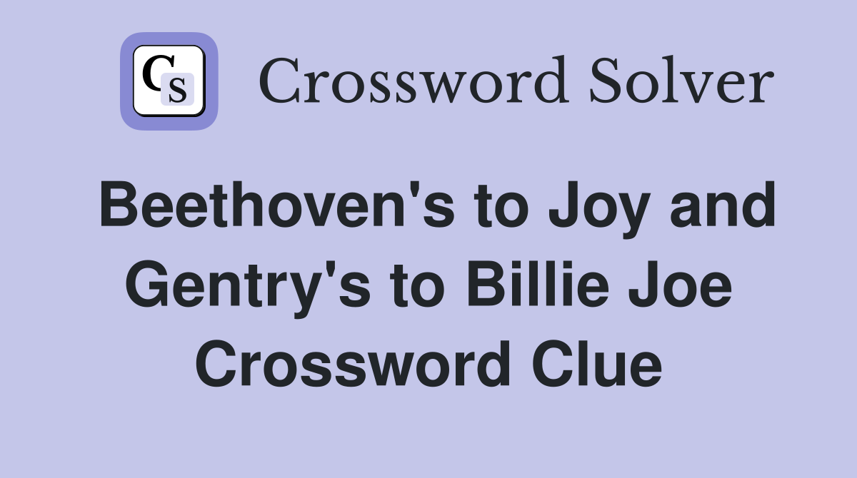 Beethoven's to Joy and Gentry's to Billie Joe Crossword Clue