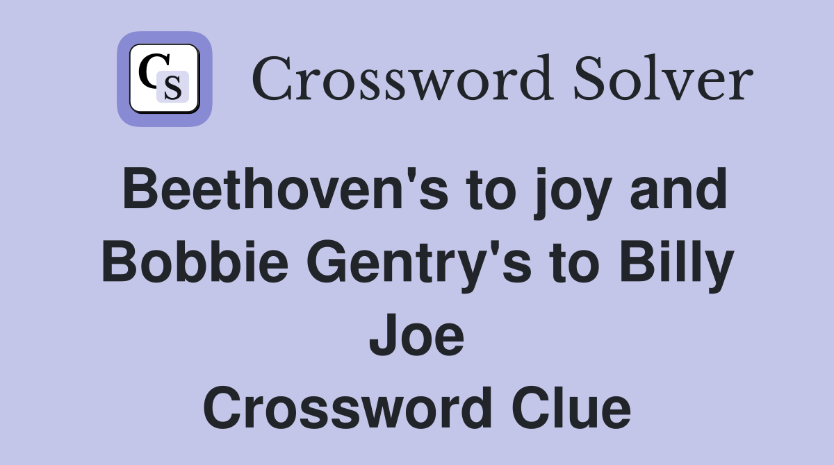 Beethoven's to joy and Bobbie Gentry's to Billy Joe Crossword Clue