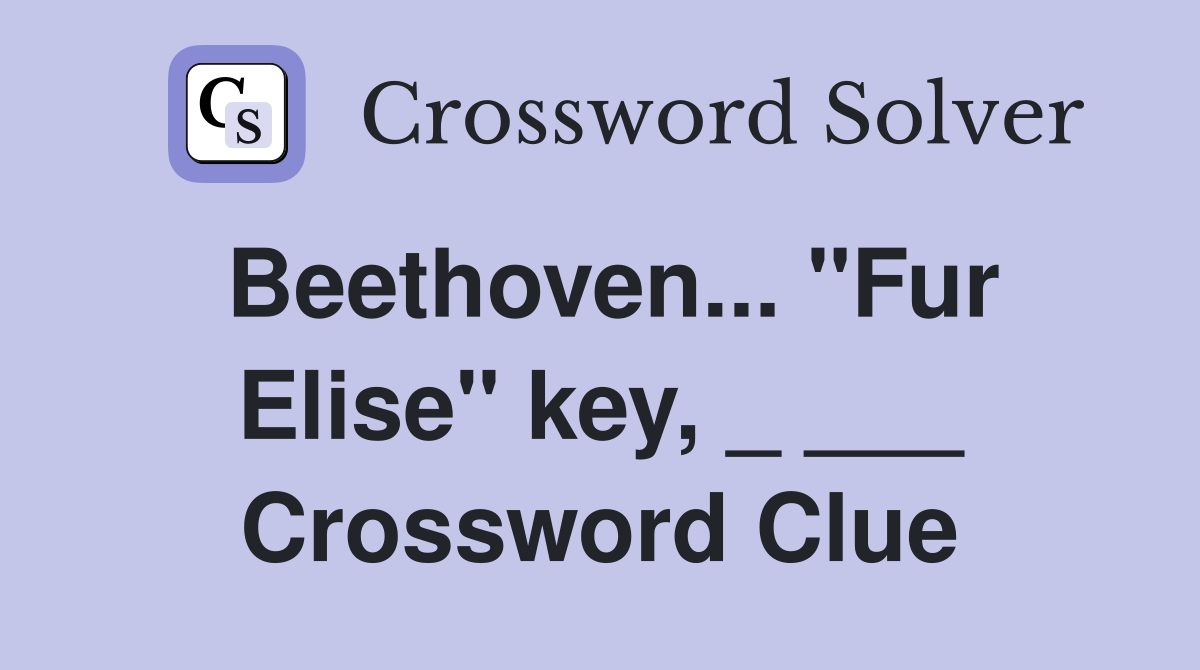 Beethoven... "Fur Elise" key, _ ___ Crossword Clue