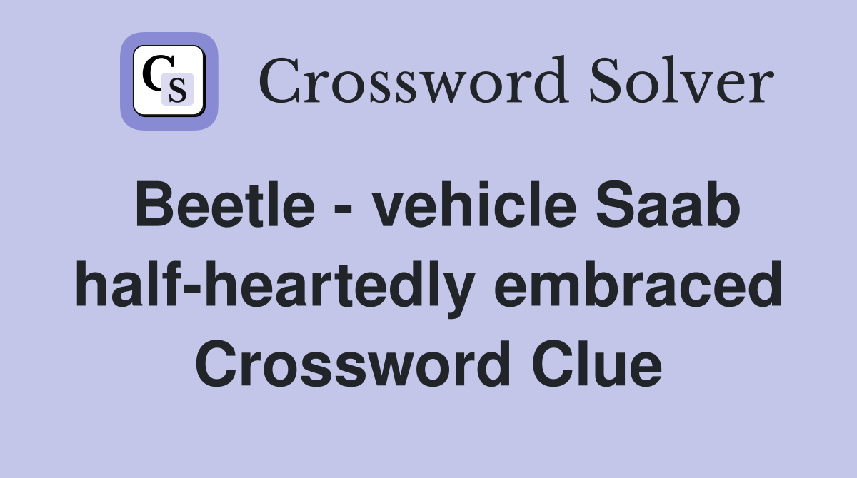 Beetle - vehicle Saab half-heartedly embraced Crossword Clue