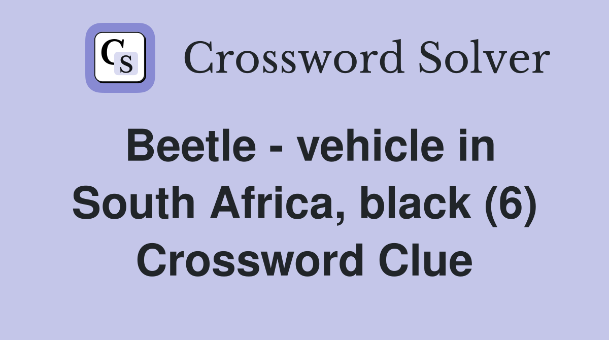 Beetle - vehicle in South Africa, black (6) Crossword Clue