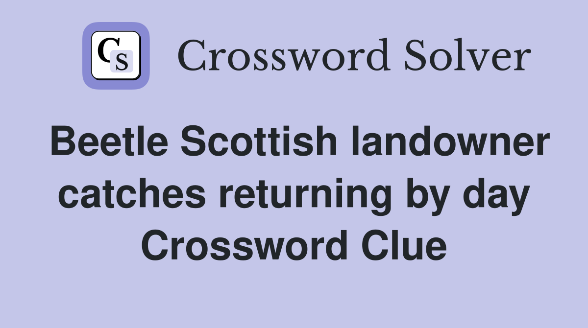 Beetle Scottish landowner catches returning by day Crossword Clue