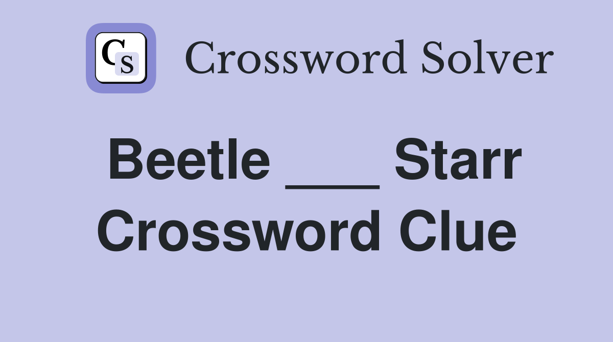 Beetle ___ Starr Crossword Clue