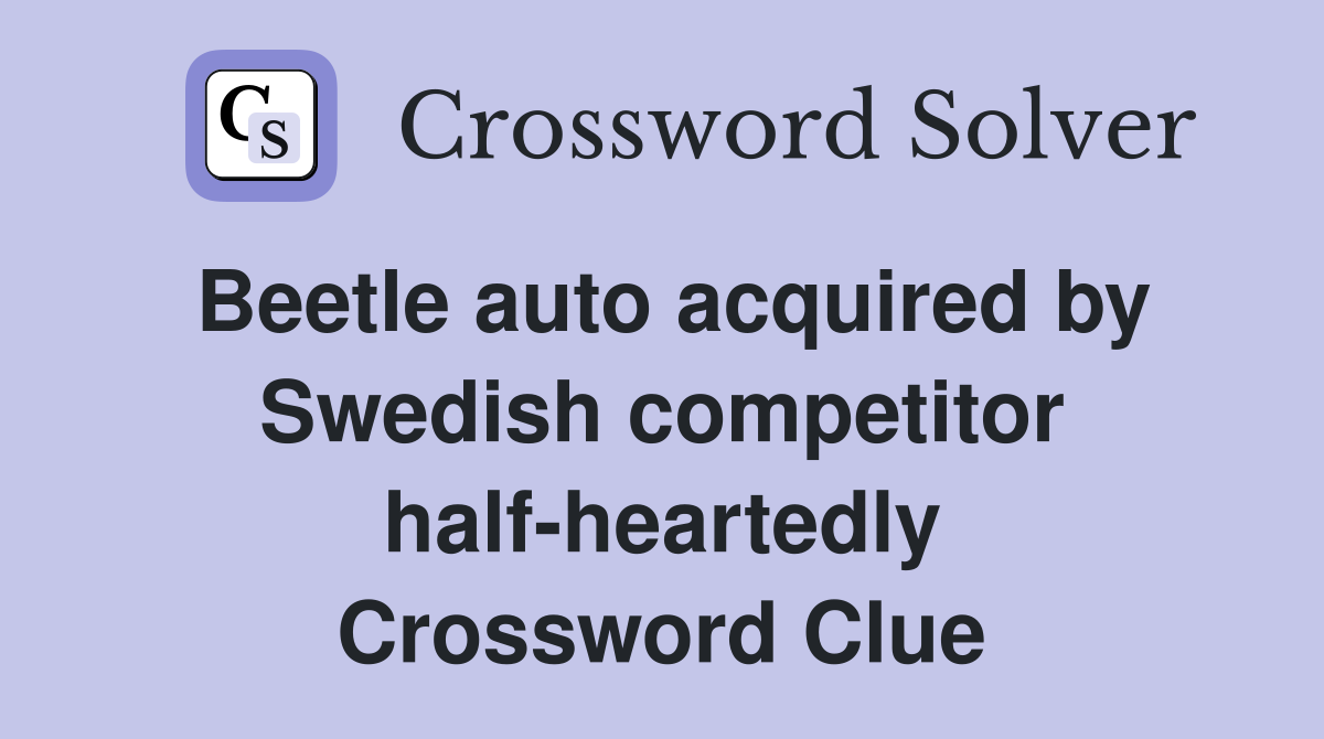Beetle auto acquired by Swedish competitor half-heartedly Crossword Clue