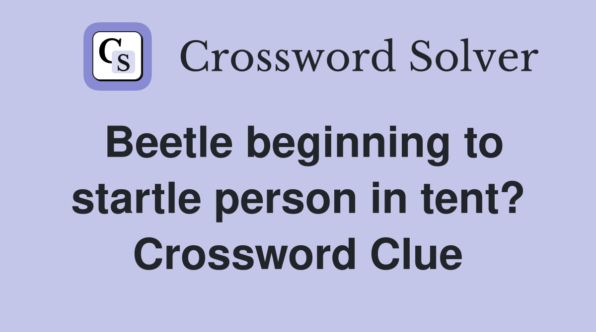 Beetle beginning to startle person in tent? Crossword Clue