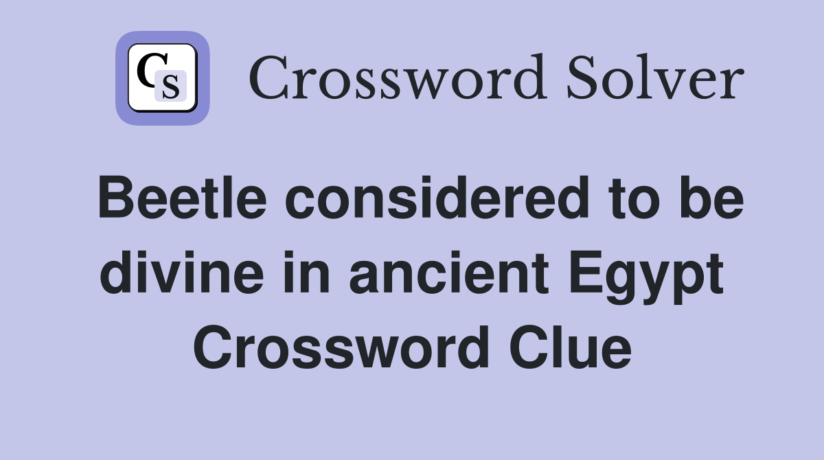 Beetle considered to be divine in ancient Egypt Crossword Clue