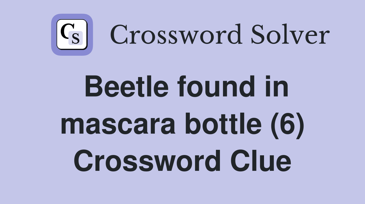 Beetle found in mascara bottle (6) Crossword Clue