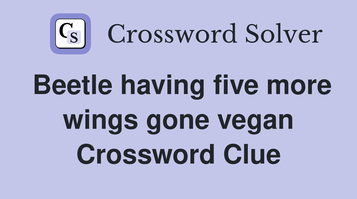 Beetle having five more wings gone vegan Crossword Clue