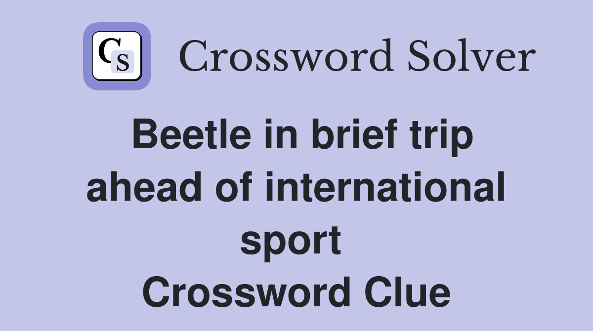 Beetle in brief trip ahead of international sport  Crossword Clue