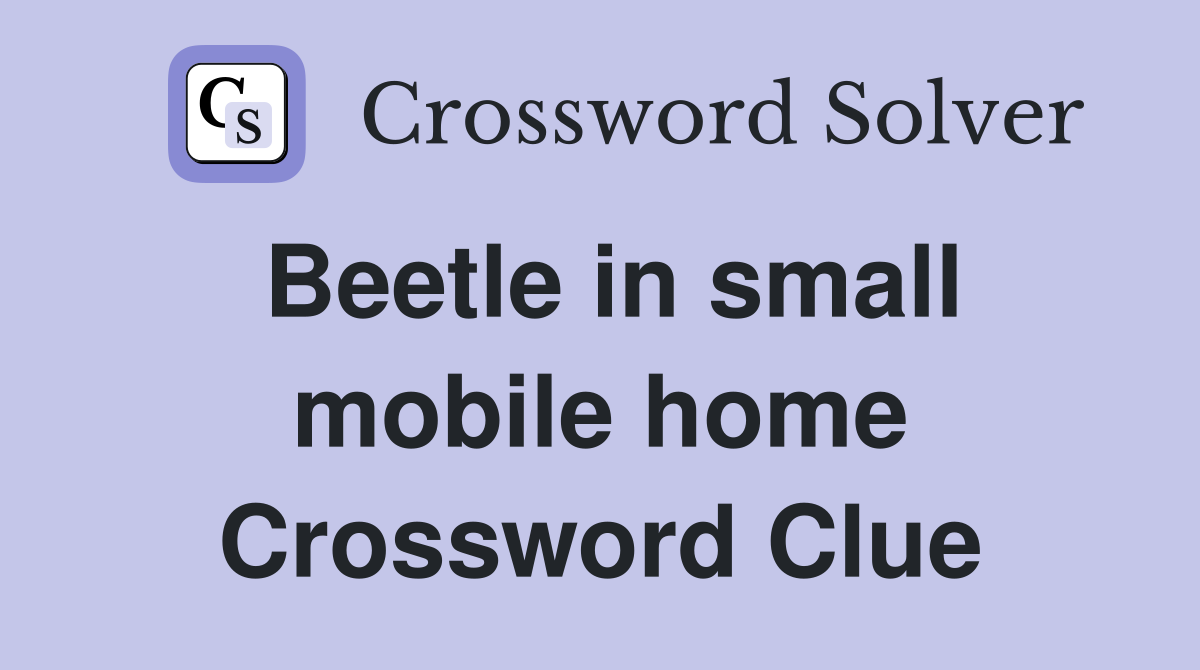 Beetle in small mobile home Crossword Clue