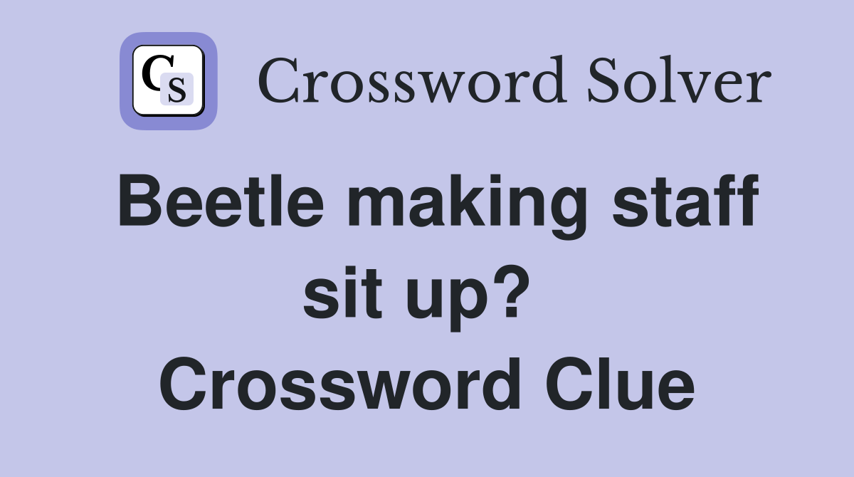 Beetle making staff sit up?  Crossword Clue