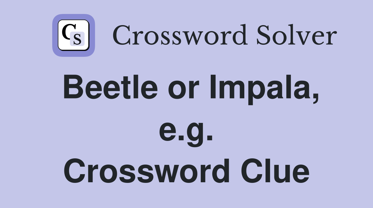 Beetle or Impala, e.g. Crossword Clue