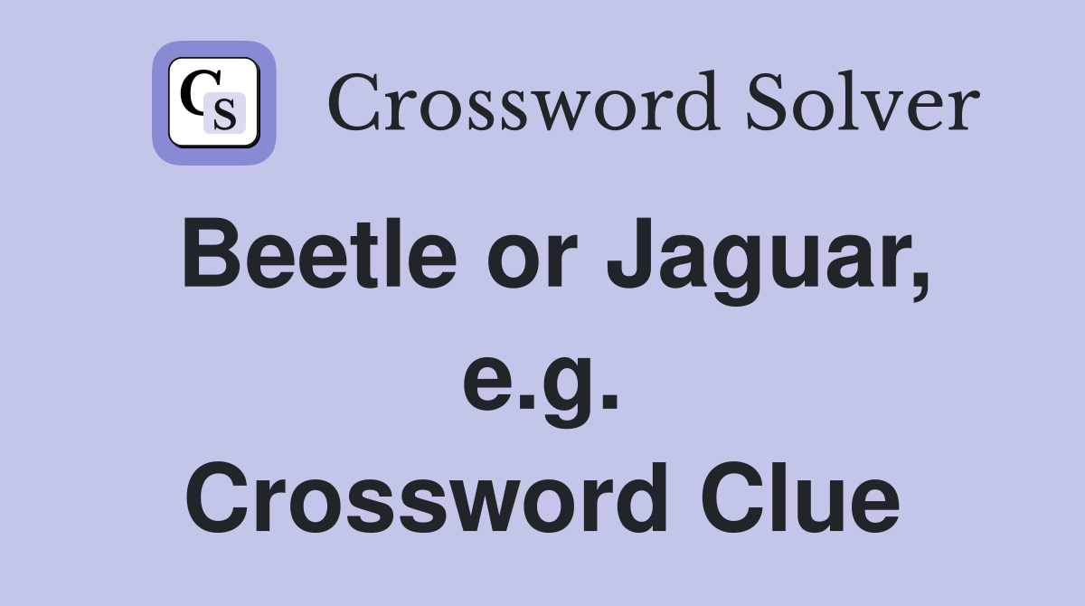 Beetle or Jaguar, e.g. Crossword Clue
