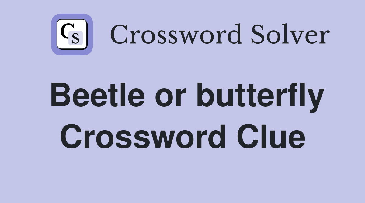 Beetle or butterfly Crossword Clue