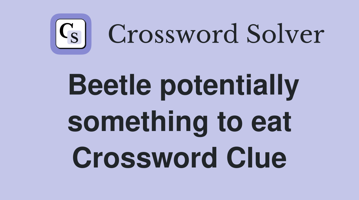 Beetle potentially something to eat Crossword Clue