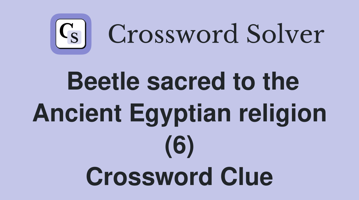 Beetle sacred to the Ancient Egyptian religion (6) Crossword Clue