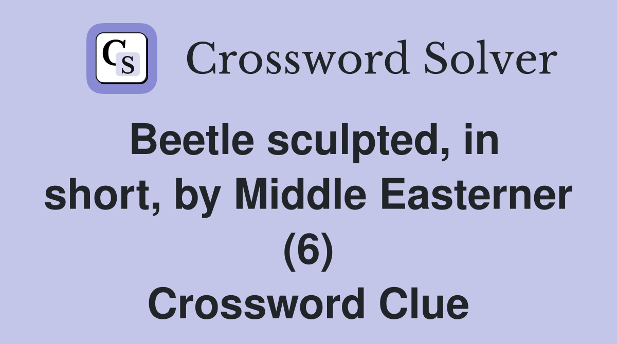 Beetle sculpted, in short, by Middle Easterner (6) Crossword Clue