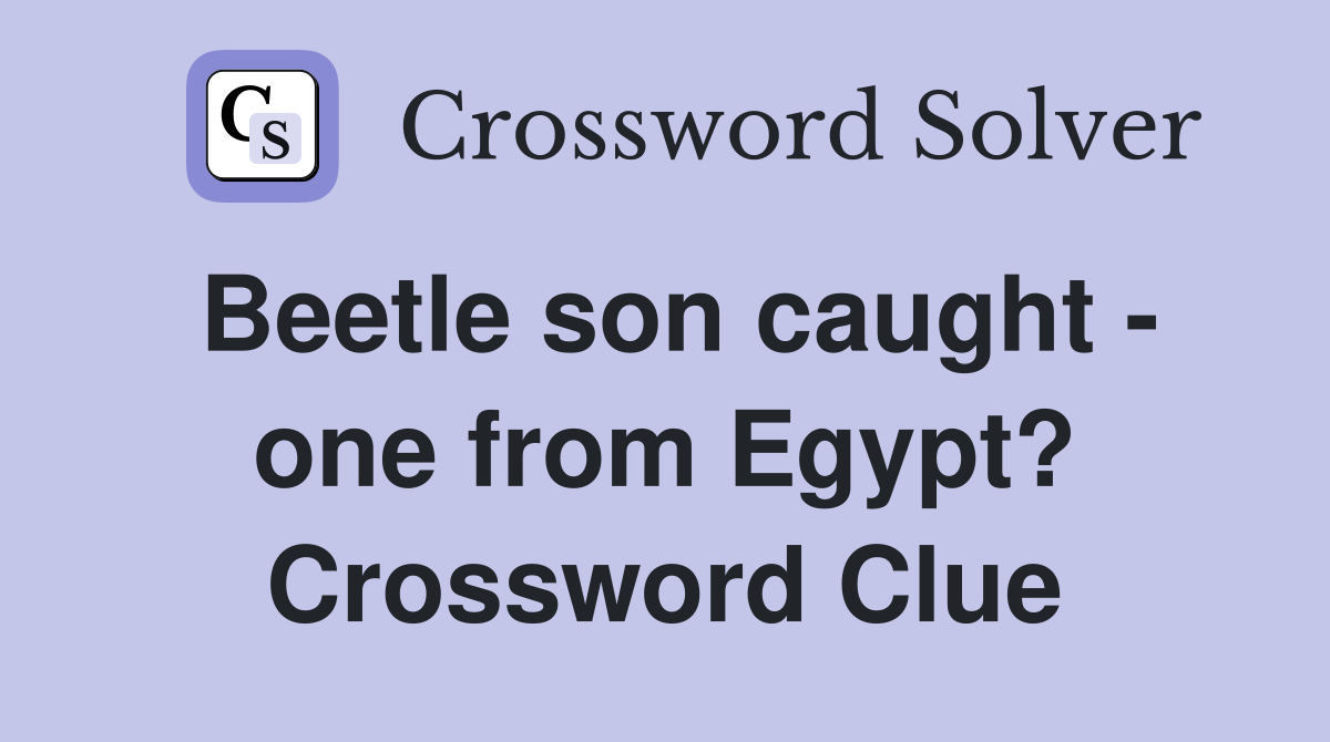 Beetle son caught - one from Egypt? Crossword Clue