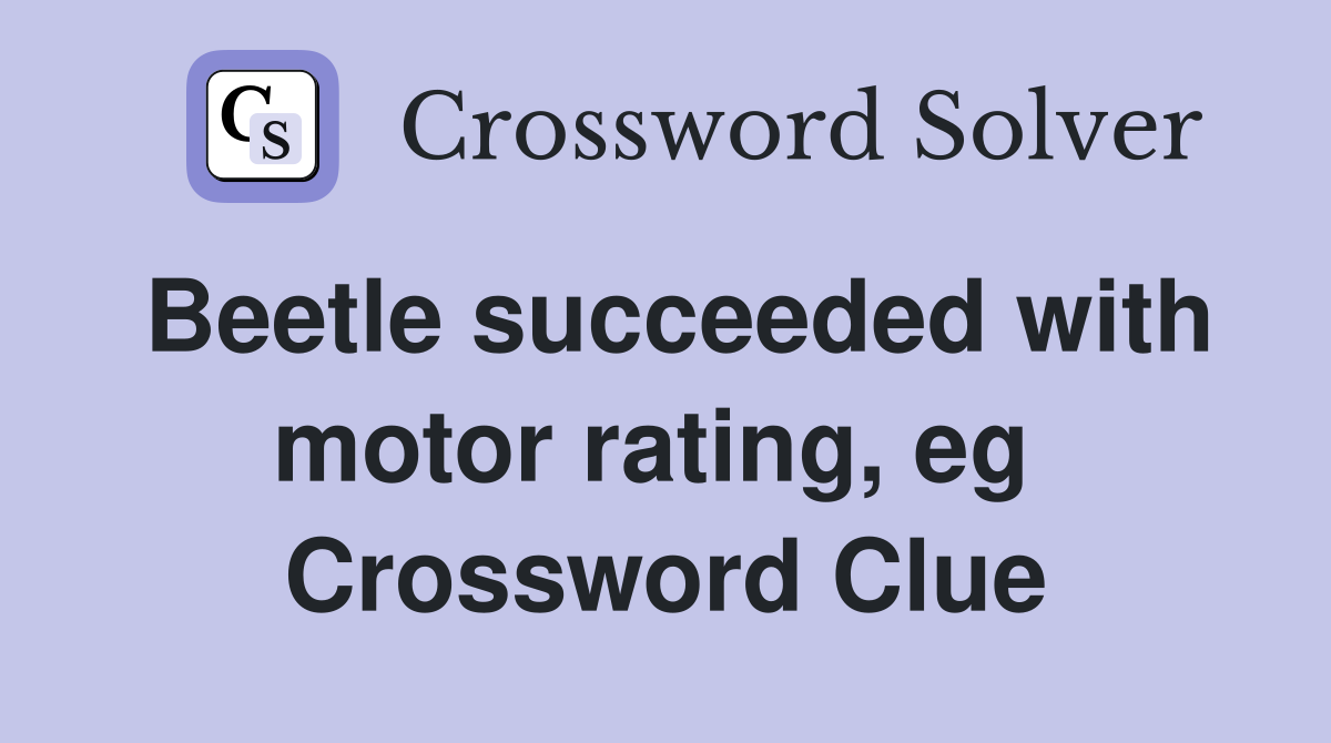 Beetle succeeded with motor rating, eg  Crossword Clue