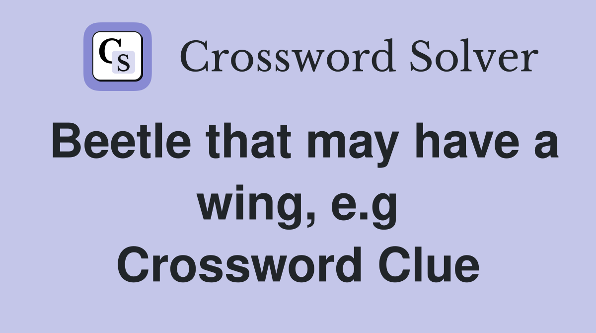 Beetle that may have a wing, e.g Crossword Clue