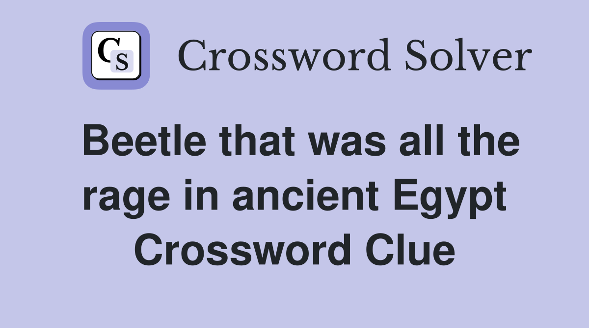 Beetle that was all the rage in ancient Egypt Crossword Clue