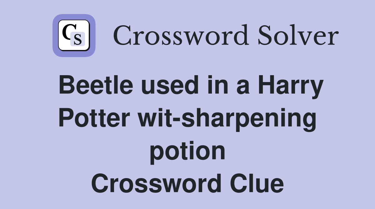 Beetle used in a Harry Potter wit-sharpening potion Crossword Clue