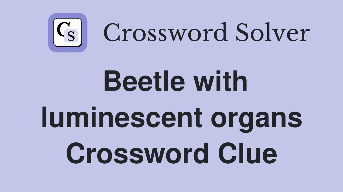Beetle with luminescent organs Crossword Clue