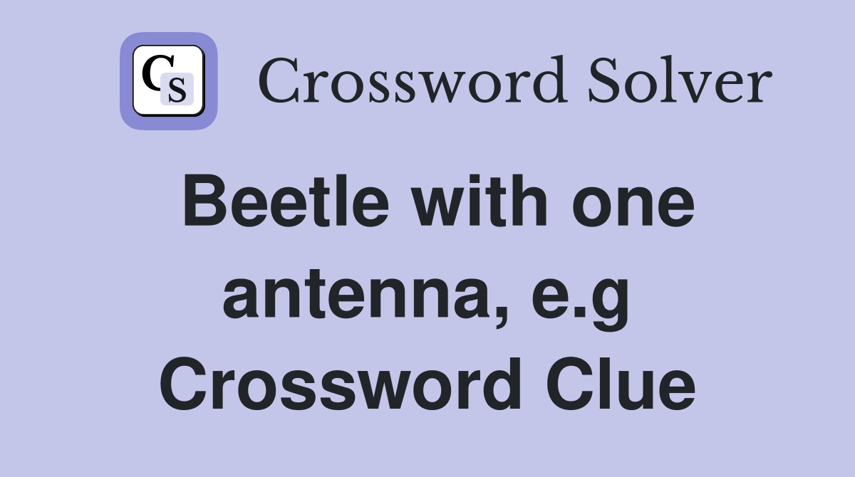 Beetle with one antenna, e.g Crossword Clue