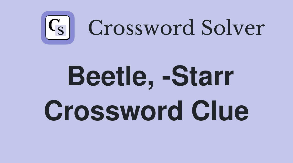 Beetle, -Starr Crossword Clue