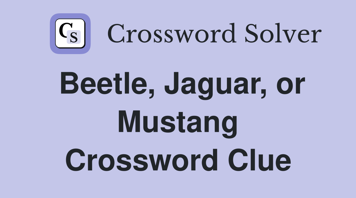 Beetle, Jaguar, or Mustang Crossword Clue