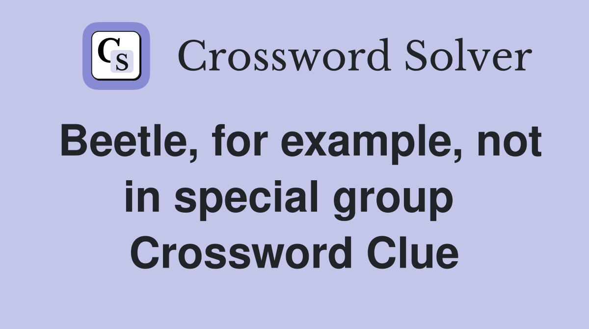 Beetle, for example, not in special group  Crossword Clue