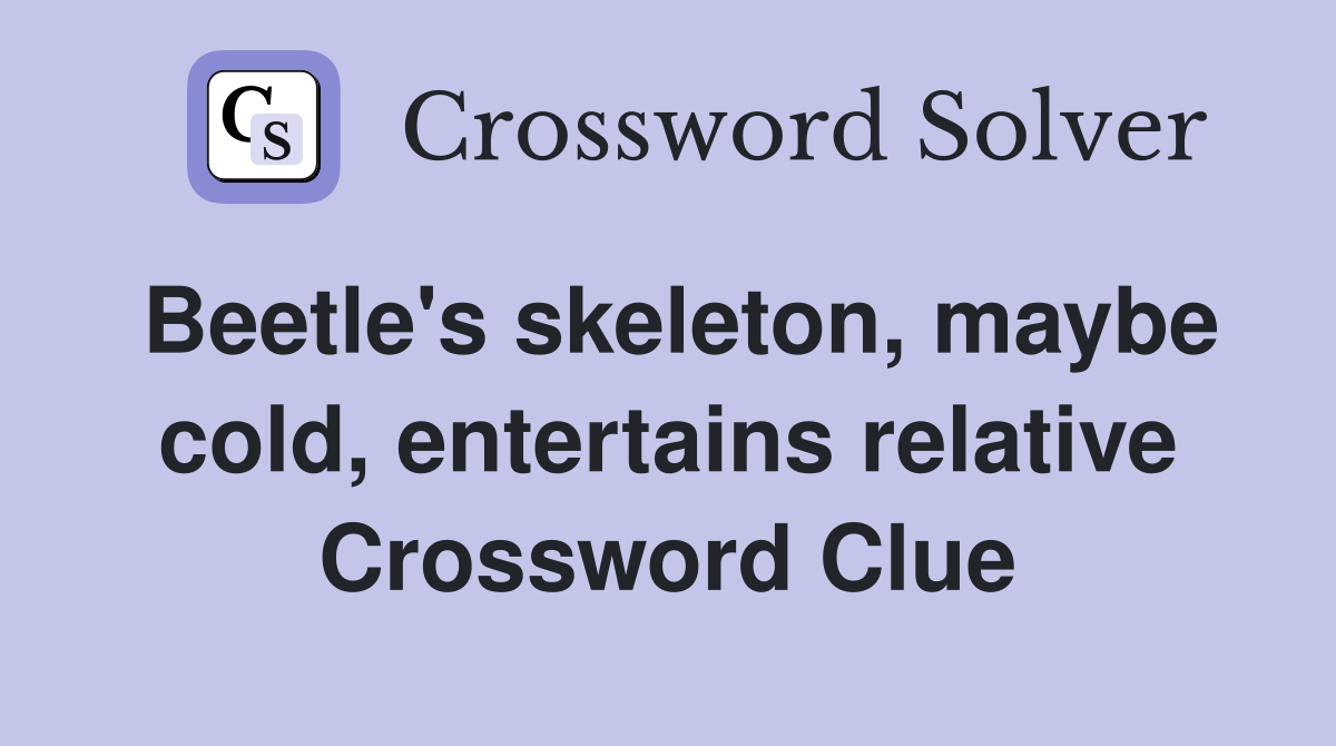 Beetle's skeleton, maybe cold, entertains relative Crossword Clue