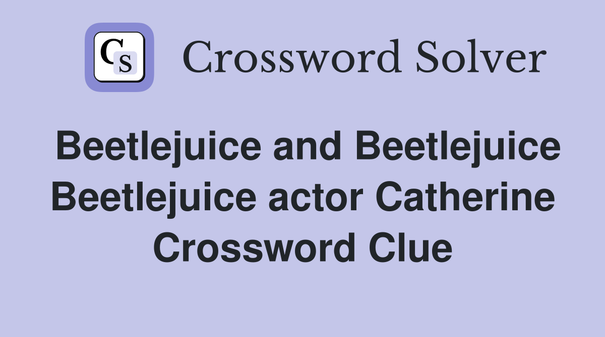 Beetlejuice and Beetlejuice Beetlejuice actor Catherine Crossword Clue