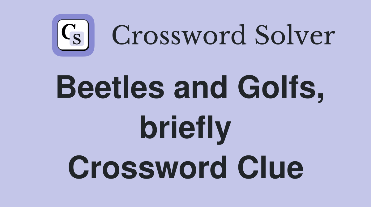 Beetles and Golfs, briefly Crossword Clue