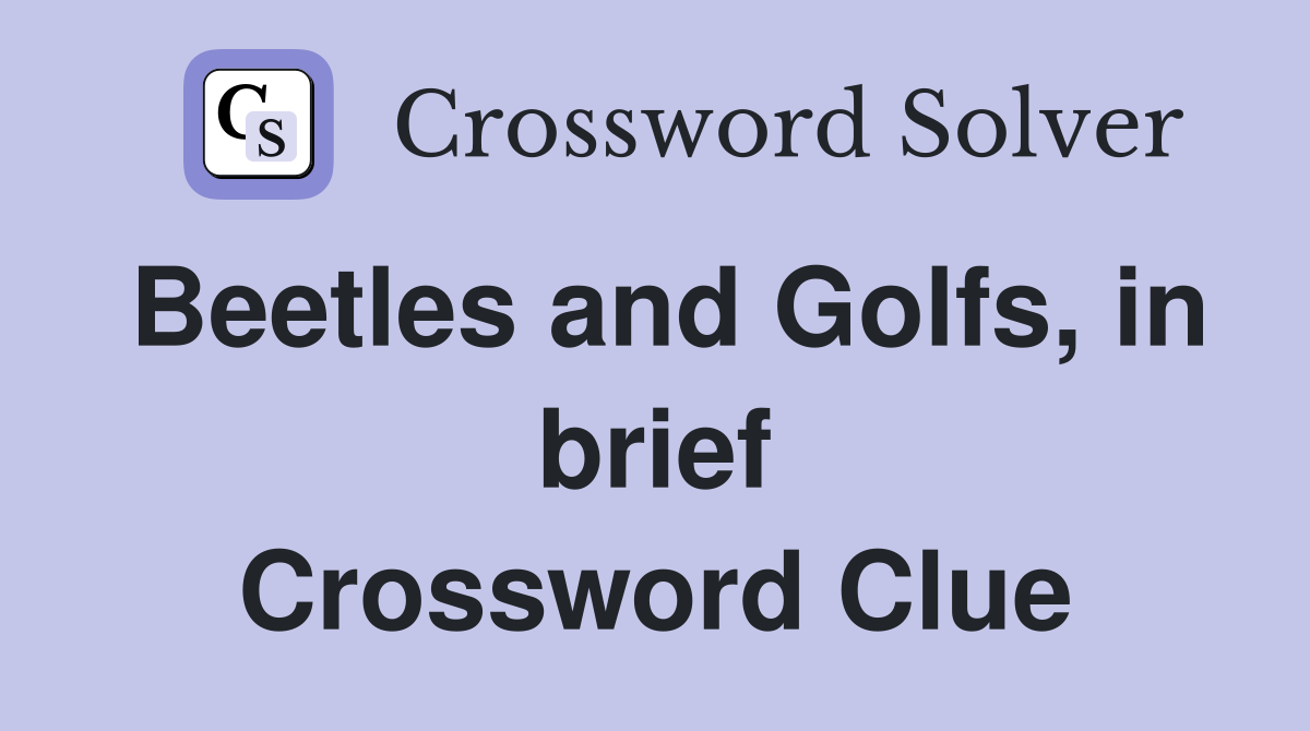 Beetles and Golfs, in brief Crossword Clue