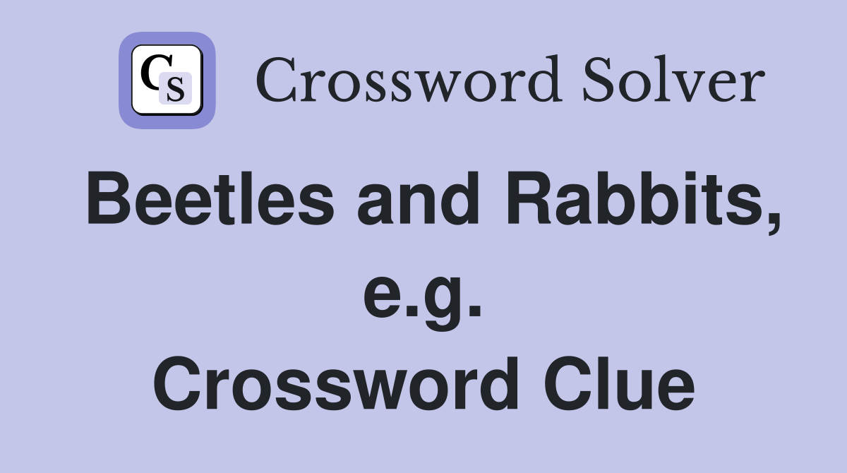 Beetles and Rabbits, e.g. Crossword Clue