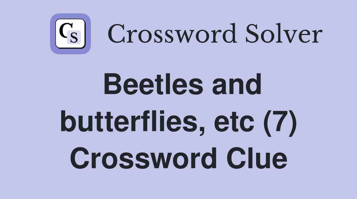 Beetles and butterflies, etc (7) Crossword Clue