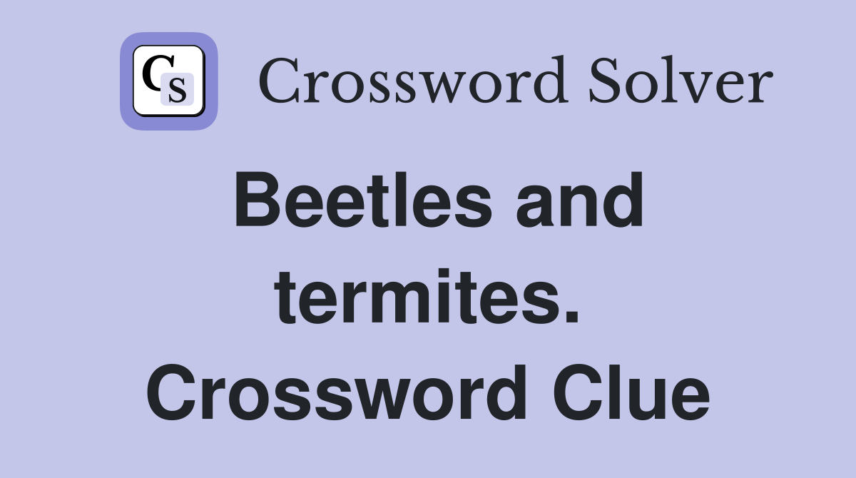 Beetles and termites. Crossword Clue