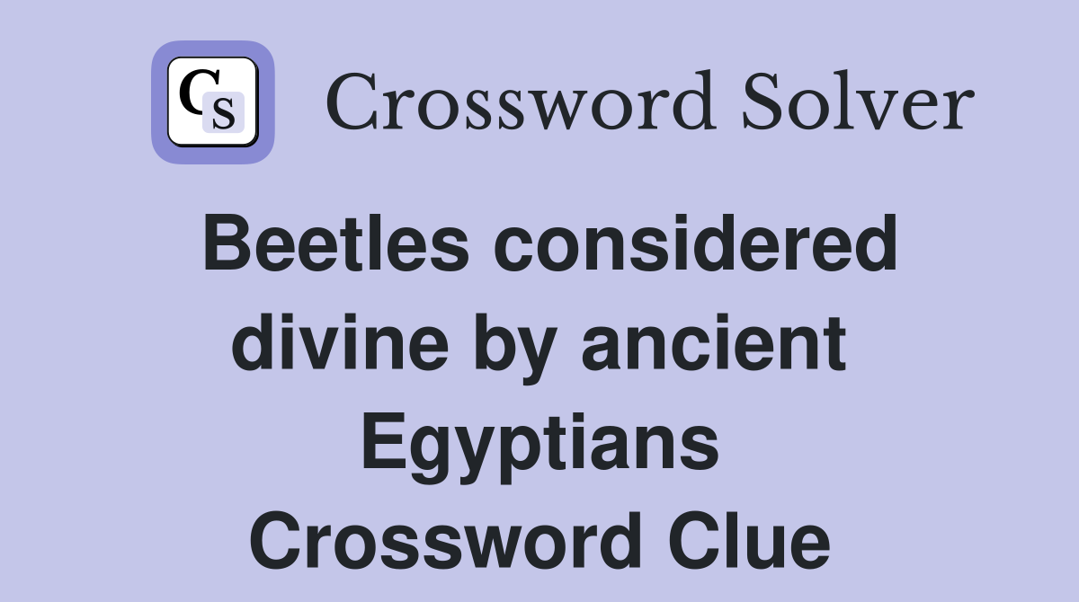 Beetles considered divine by ancient Egyptians Crossword Clue