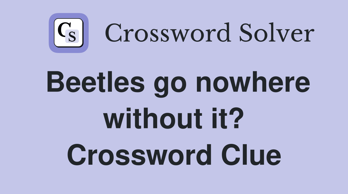 Beetles go nowhere without it? Crossword Clue