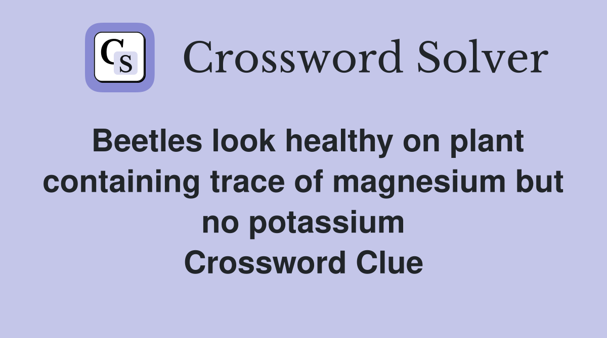 Beetles look healthy on plant containing trace of magnesium but no potassium Crossword Clue