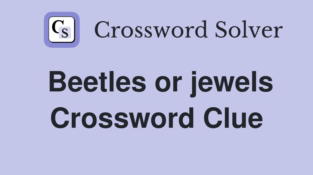 Beetles or jewels Crossword Clue
