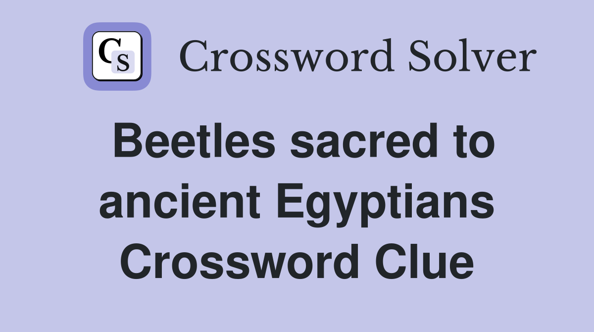 Beetles sacred to ancient Egyptians Crossword Clue