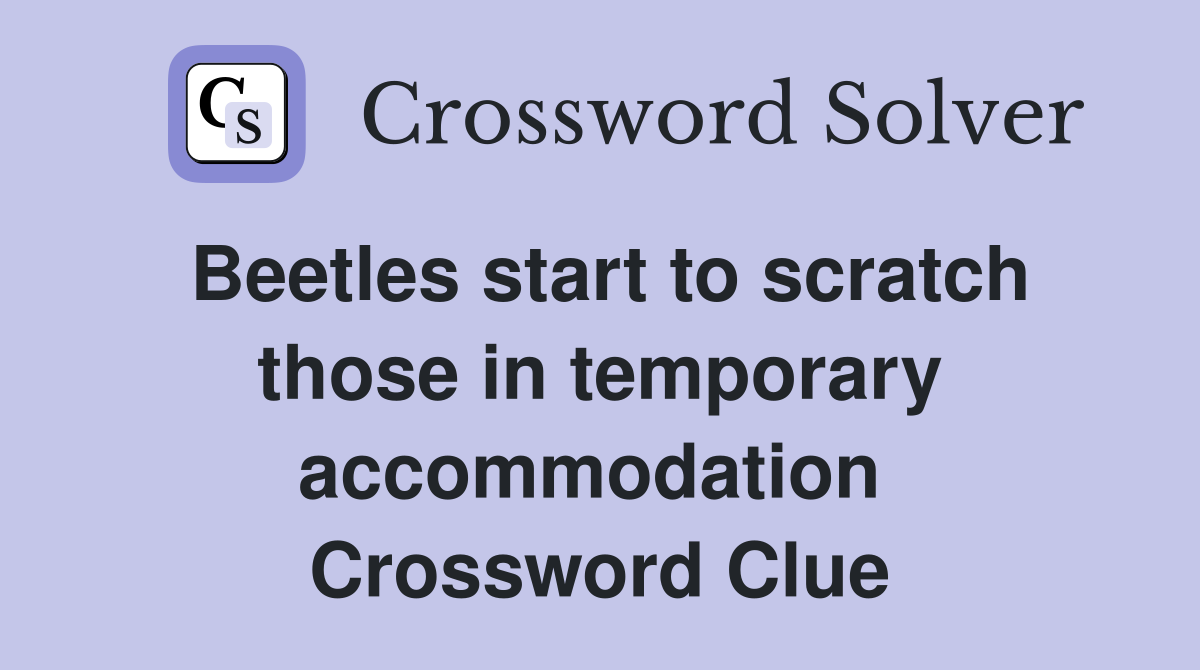 Beetles start to scratch those in temporary accommodation  Crossword Clue